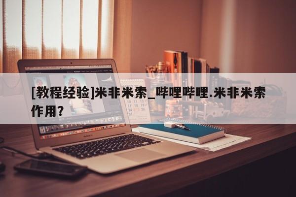 打胎药购买[教程经验]米非米索_哔哩哔哩.米非米索作用？
