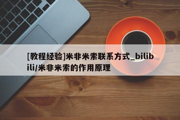 米非米索购买微信[教程经验]米非米索联系方式_bilibili/米非米索的作用原理