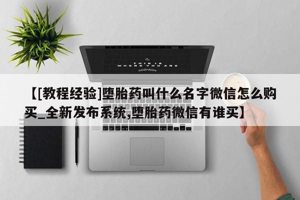 卖打胎药的微信【[教程经验]堕胎药叫什么名字微信怎么购买_全新发布系统,堕胎药微信有谁买】