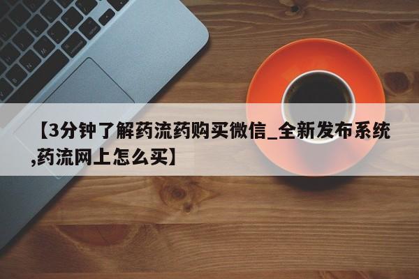 打胎药货到付款【3分钟了解药流药购买微信_全新发布系统,药流网上怎么买】