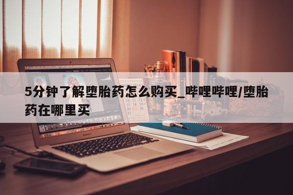 打胎药货到付款5分钟了解堕胎药怎么购买_哔哩哔哩/堕胎药在哪里买