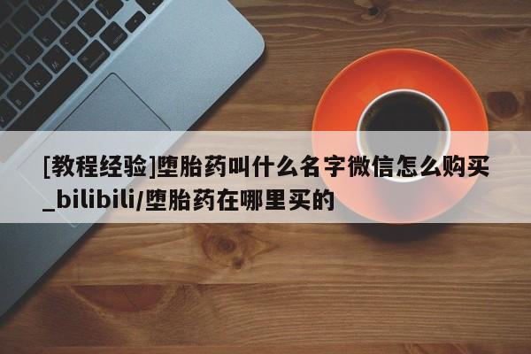 米非米索官方旗舰店[教程经验]堕胎药叫什么名字微信怎么购买_bilibili/堕胎药在哪里买的