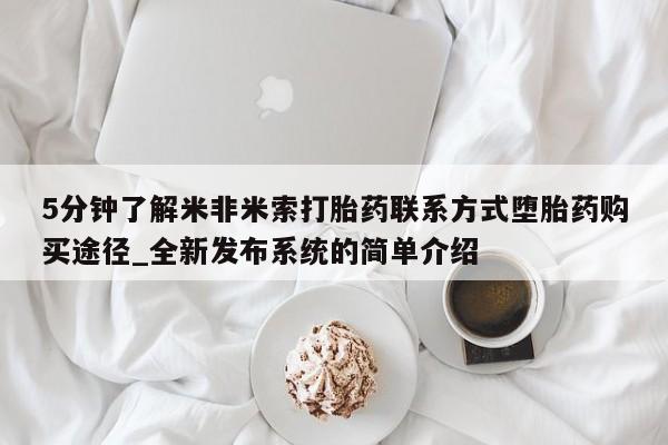 打胎药专卖微信卖流产药的微信5分钟了解米非米索打胎药联系方式堕胎药购买途径_全新发布系统的简单介绍