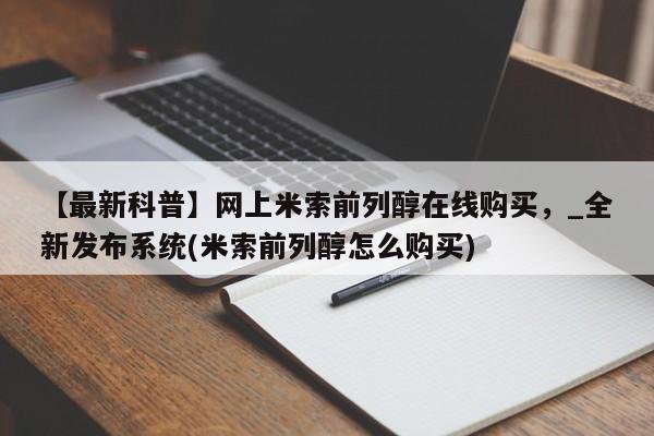 堕胎药购买【最新科普】网上米索前列醇在线购买，_全新发布系统(米索前列醇怎么购买)