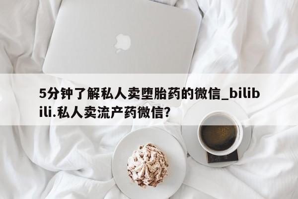 打胎药购买5分钟了解私人卖堕胎药的微信_bilibili.私人卖流产药微信？