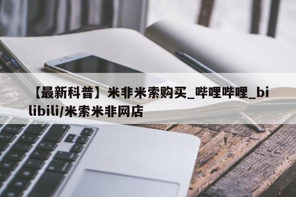 米非米索官方旗舰店【最新科普】米非米索购买_哔哩哔哩_bilibili/米索米非网店