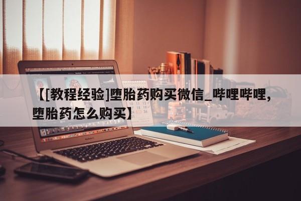 米非米索购买联系方式【[教程经验]堕胎药购买微信_哔哩哔哩,堕胎药怎么购买】
