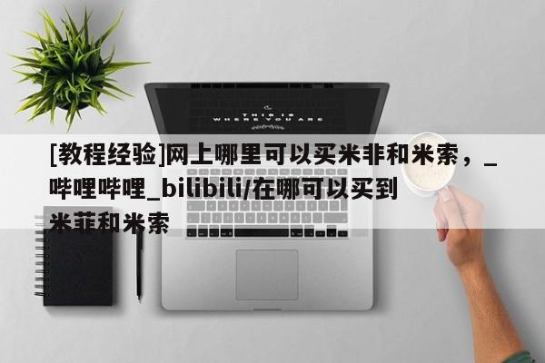 私人打胎药大月份胎停药[教程经验]网上哪里可以买米非和米索，_哔哩哔哩_bilibili/在哪可以买到米菲和米索