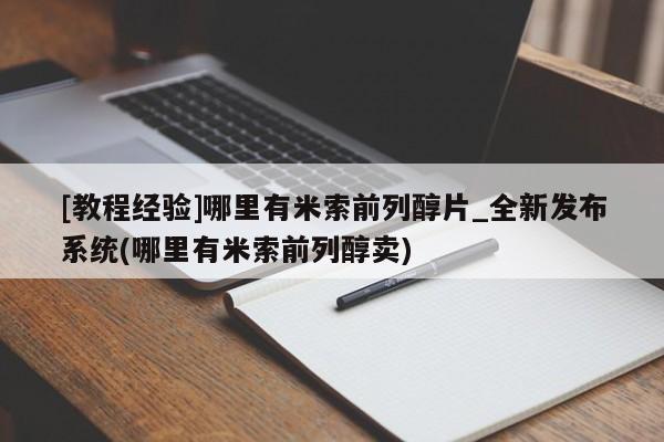打胎药购买[教程经验]哪里有米索前列醇片_全新发布系统(哪里有米索前列醇卖)