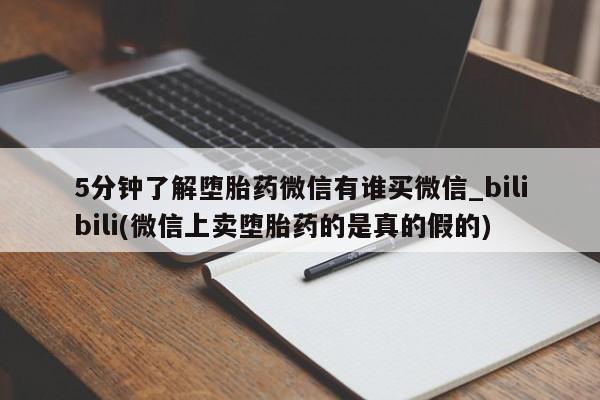 打胎药购买5分钟了解堕胎药微信有谁买微信_bilibili(微信上卖堕胎药的是真的假的)