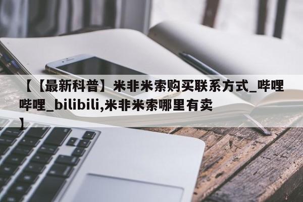 米非米索购买联系【【最新科普】米非米索购买联系方式_哔哩哔哩_bilibili,米非米索哪里有卖】