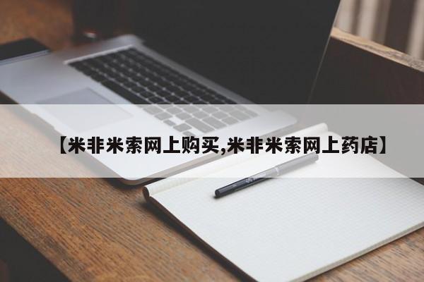 米非米索购买联系【米非米索网上购买,米非米索网上药店】