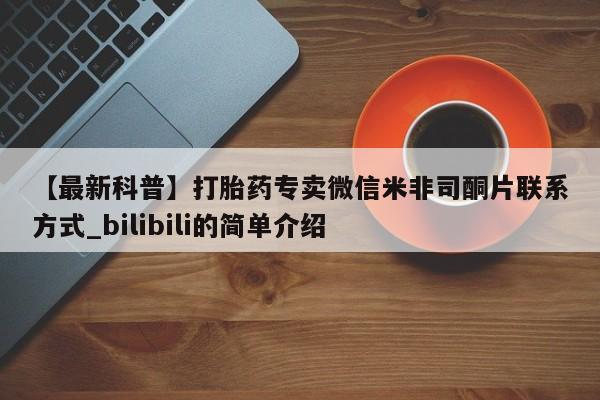 打胎药购买联系【最新科普】打胎药专卖微信米非司酮片联系方式_bilibili的简单介绍