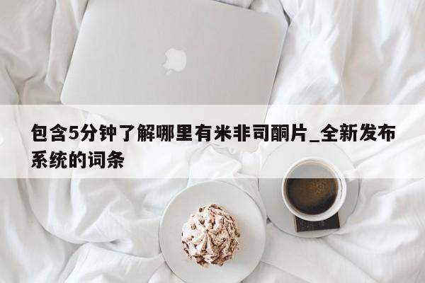 打胎药购买包含5分钟了解哪里有米非司酮片_全新发布系统的词条