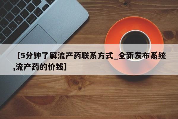 私人卖堕胎药的微信【5分钟了解流产药联系方式_全新发布系统,流产药的价钱】