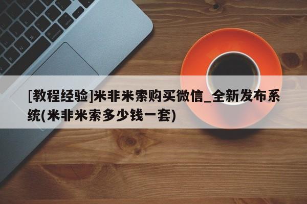 打胎药购买[教程经验]米非米索购买微信_全新发布系统(米非米索多少钱一套)