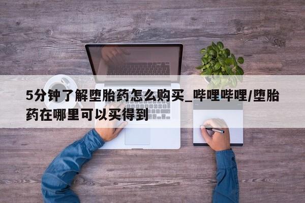 打胎药货到付款5分钟了解堕胎药怎么购买_哔哩哔哩/堕胎药在哪里可以买得到