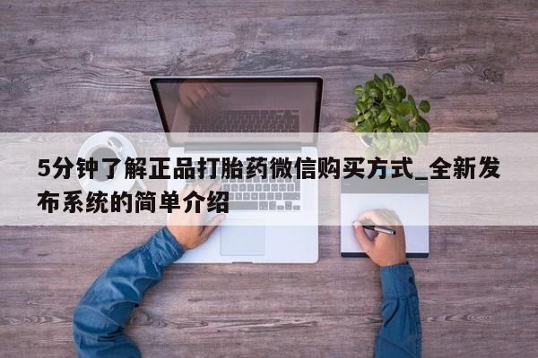 打胎药购买5分钟了解正品打胎药微信购买方式_全新发布系统的简单介绍