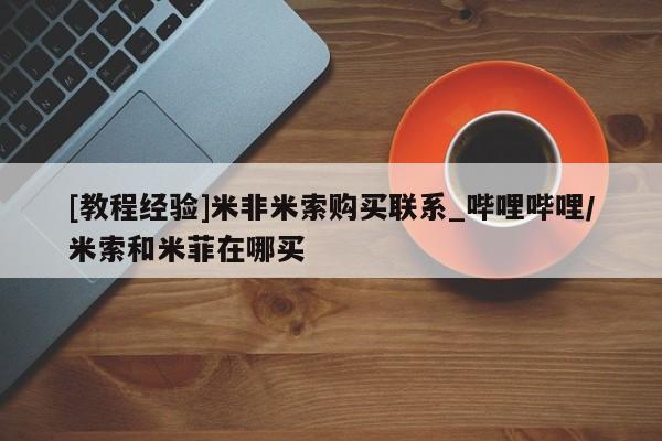 堕胎药货到付款[教程经验]米非米索购买联系_哔哩哔哩/米索和米菲在哪买