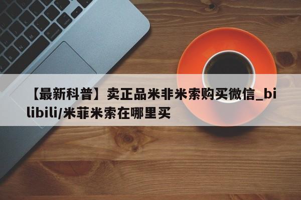 打胎药购买【最新科普】卖正品米非米索购买微信_bilibili/米菲米索在哪里买