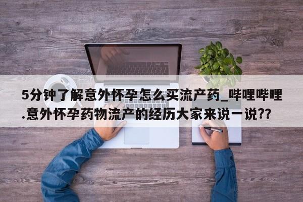打胎药购买5分钟了解意外怀孕怎么买流产药_哔哩哔哩.意外怀孕药物流产的经历大家来说一说??
