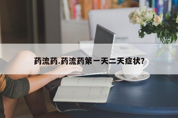 打胎药专卖微信卖流产药的微信药流药.药流药第一天二天症状?