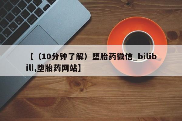打胎药购买【（10分钟了解）堕胎药微信_bilibili,堕胎药网站】