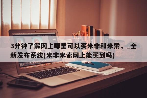 堕胎药微信3分钟了解网上哪里可以买米非和米索，_全新发布系统(米非米索网上能买到吗)