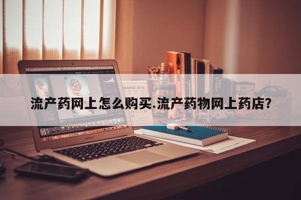 打胎药购买流产药网上怎么购买.流产药物网上药店?