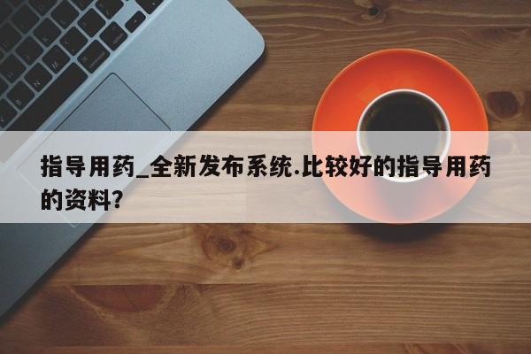 打胎药购买指导用药_全新发布系统.比较好的指导用药的资料？