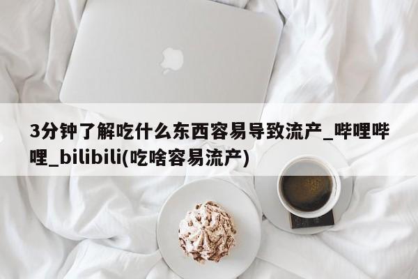 打胎药购买3分钟了解吃什么东西容易导致流产_哔哩哔哩_bilibili(吃啥容易流产)