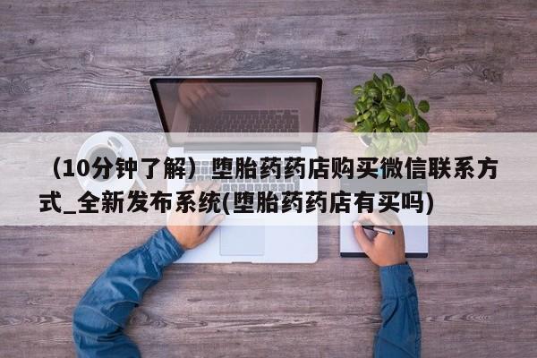 打胎药购买(10分钟了解)堕胎药药店购买微信联系方式_全新发布系统(堕胎药药店有买吗)