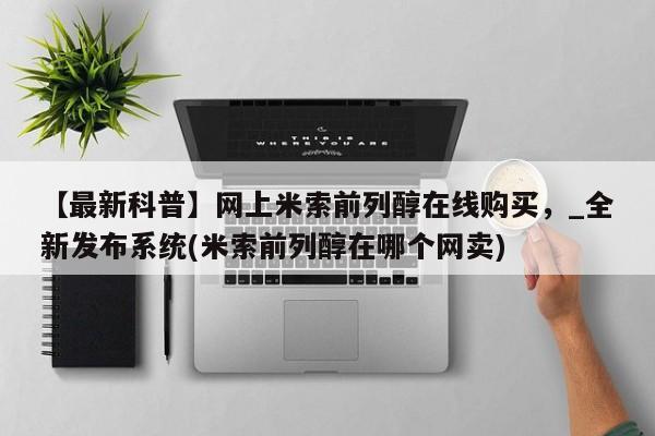 打胎药购买【最新科普】网上米索前列醇在线购买，_全新发布系统(米索前列醇在哪个网卖)