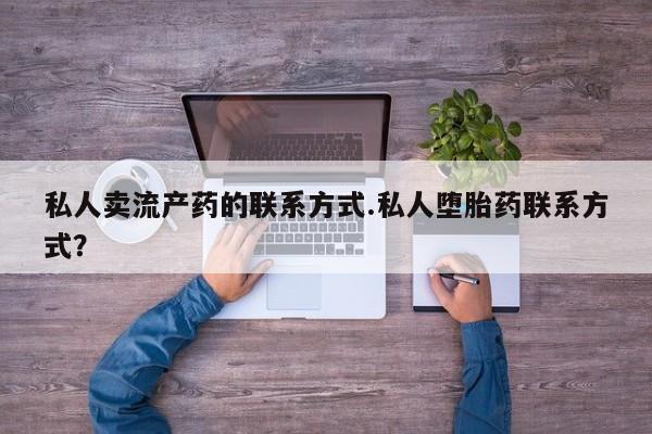 打胎药购买私人卖流产药的联系方式.私人堕胎药联系方式？