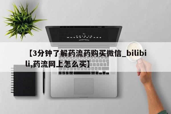 打胎药购买【3分钟了解药流药购买微信_bilibili,药流网上怎么买】