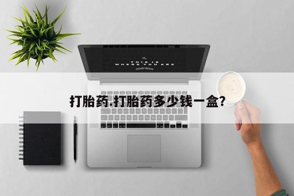 打胎药购买打胎药.打胎药多少钱一盒?