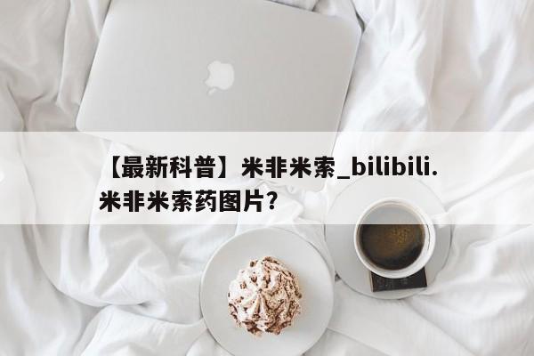 打胎药购买【最新科普】米非米索_bilibili.米非米索药图片?