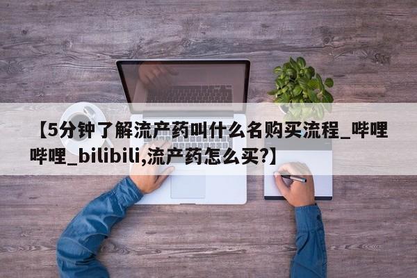 打胎药购买【5分钟了解流产药叫什么名购买流程_哔哩哔哩_bilibili,流产药怎么买?】