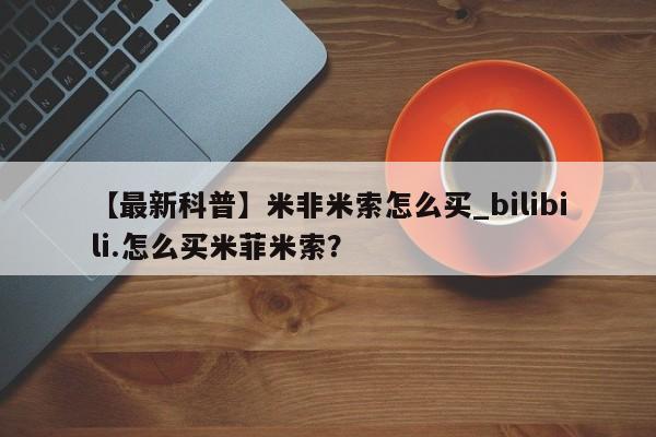 打胎药购买【最新科普】米非米索怎么买_bilibili.怎么买米菲米索？
