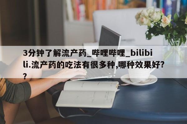 打胎药购买3分钟了解流产药_哔哩哔哩_bilibili.流产药的吃法有很多种,哪种效果好?？