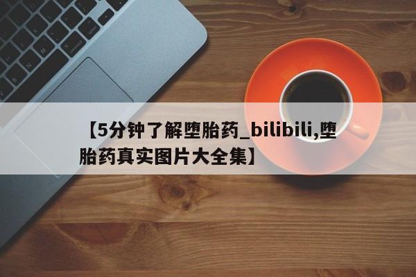 打胎药购买【5分钟了解堕胎药_bilibili,堕胎药真实图片大全集】