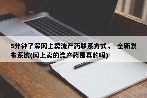 打胎药购买5分钟了解网上卖流产药联系方式，_全新发布系统(网上卖的流产药是真的吗)