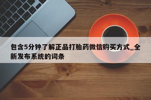 打胎药购买包含5分钟了解正品打胎药微信购买方式_全新发布系统的词条