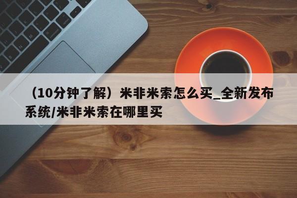打胎药购买（10分钟了解）米非米索怎么买_全新发布系统/米非米索在哪里买