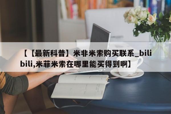 打胎药购买【【最新科普】米非米索购买联系_bilibili,米菲米索在哪里能买得到啊】