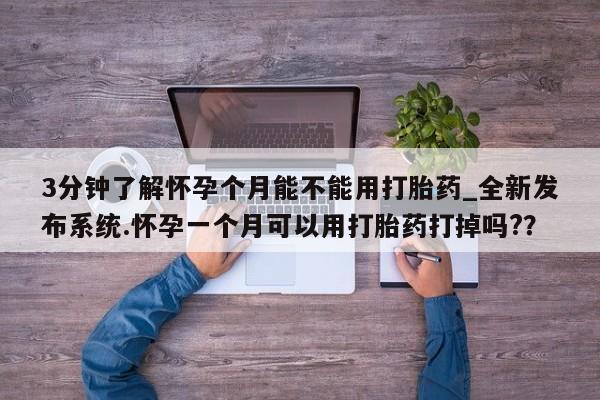 打胎药购买3分钟了解怀孕个月能不能用打胎药_全新发布系统.怀孕一个月可以用打胎药打掉吗??