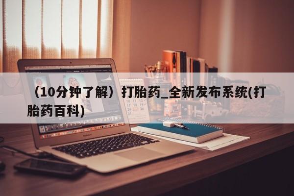 打胎药购买（10分钟了解）打胎药_全新发布系统(打胎药百科)