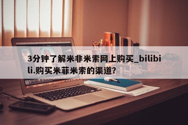 打胎药购买3分钟了解米非米索网上购买_bilibili.购买米菲米索的渠道？