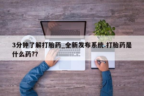 堕胎药购买方式3分钟了解打胎药_全新发布系统.打胎药是什么药??