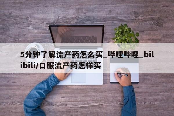 米非米索如何购买5分钟了解流产药怎么买_哔哩哔哩_bilibili/口服流产药怎样买